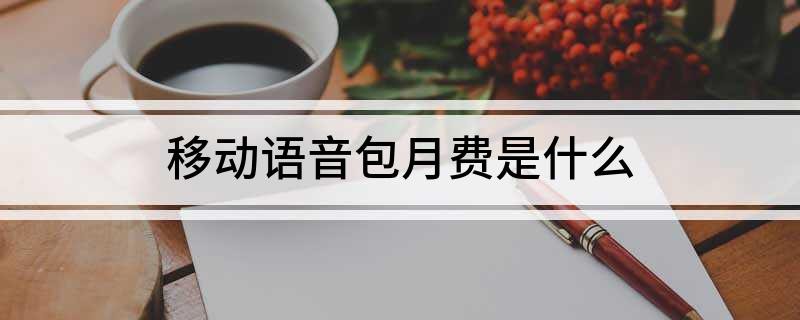 中國移動語音安心包的內(nèi)容是什么？如何退訂移動語音包月費？